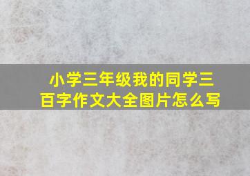 小学三年级我的同学三百字作文大全图片怎么写