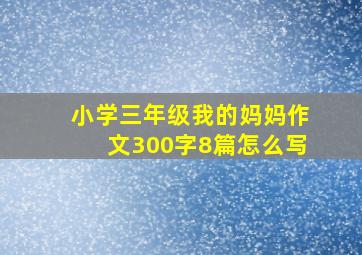 小学三年级我的妈妈作文300字8篇怎么写