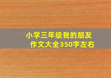 小学三年级我的朋友作文大全350字左右