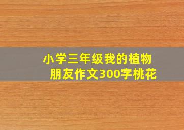 小学三年级我的植物朋友作文300字桃花