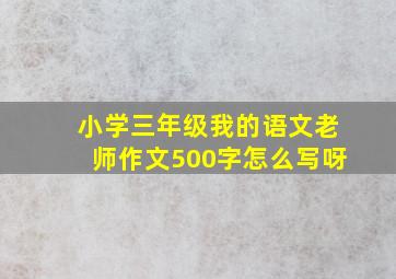 小学三年级我的语文老师作文500字怎么写呀