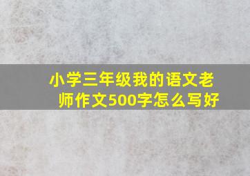 小学三年级我的语文老师作文500字怎么写好