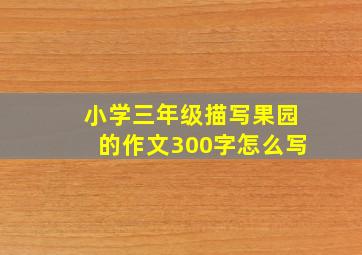 小学三年级描写果园的作文300字怎么写