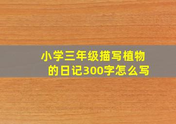 小学三年级描写植物的日记300字怎么写