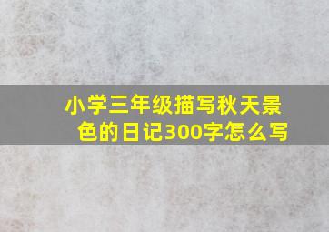 小学三年级描写秋天景色的日记300字怎么写