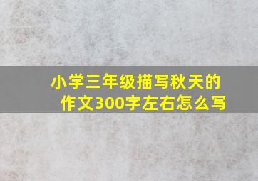 小学三年级描写秋天的作文300字左右怎么写