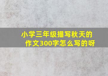 小学三年级描写秋天的作文300字怎么写的呀