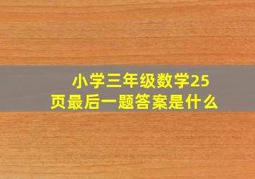 小学三年级数学25页最后一题答案是什么