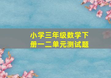 小学三年级数学下册一二单元测试题