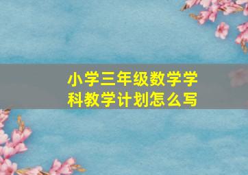 小学三年级数学学科教学计划怎么写