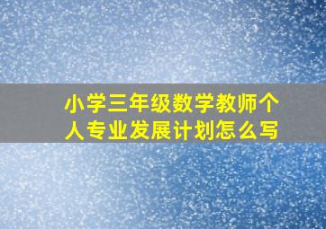 小学三年级数学教师个人专业发展计划怎么写