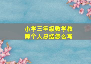 小学三年级数学教师个人总结怎么写