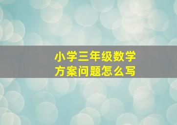 小学三年级数学方案问题怎么写