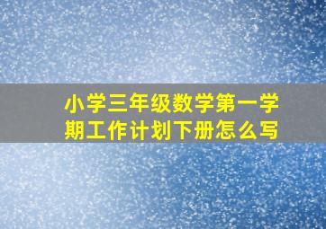 小学三年级数学第一学期工作计划下册怎么写