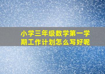 小学三年级数学第一学期工作计划怎么写好呢