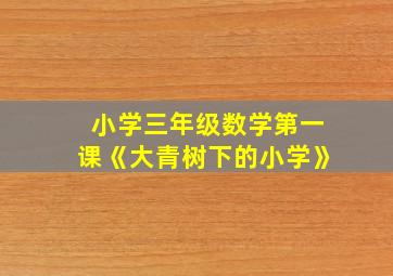 小学三年级数学第一课《大青树下的小学》