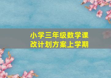 小学三年级数学课改计划方案上学期