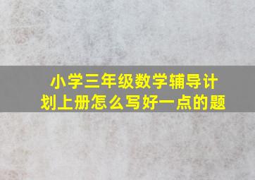 小学三年级数学辅导计划上册怎么写好一点的题