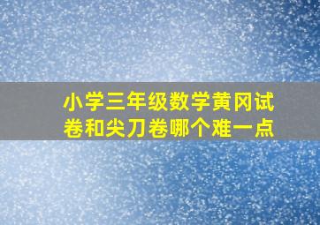 小学三年级数学黄冈试卷和尖刀卷哪个难一点