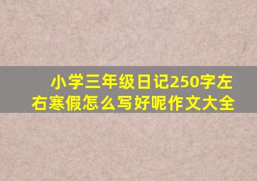 小学三年级日记250字左右寒假怎么写好呢作文大全