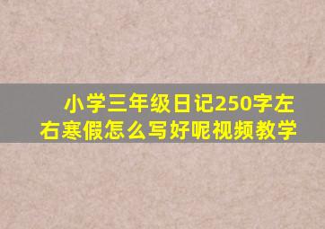 小学三年级日记250字左右寒假怎么写好呢视频教学