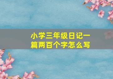 小学三年级日记一篇两百个字怎么写