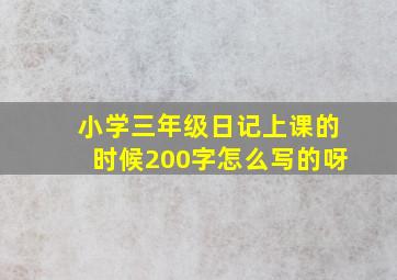 小学三年级日记上课的时候200字怎么写的呀