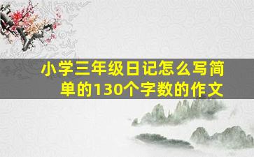 小学三年级日记怎么写简单的130个字数的作文