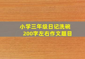 小学三年级日记洗碗200字左右作文题目