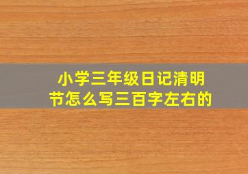 小学三年级日记清明节怎么写三百字左右的