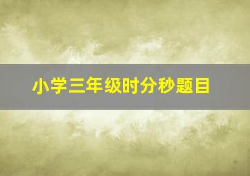 小学三年级时分秒题目