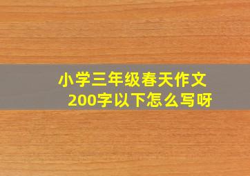 小学三年级春天作文200字以下怎么写呀