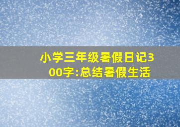 小学三年级暑假日记300字:总结暑假生活