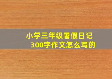 小学三年级暑假日记300字作文怎么写的