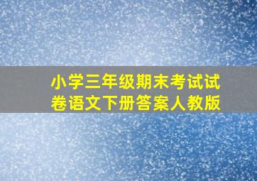 小学三年级期末考试试卷语文下册答案人教版