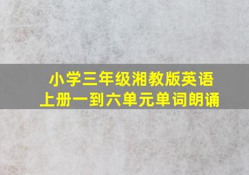 小学三年级湘教版英语上册一到六单元单词朗诵