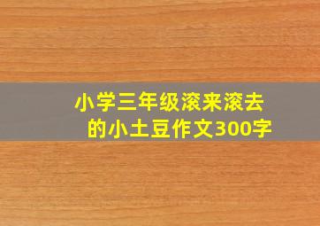 小学三年级滚来滚去的小土豆作文300字