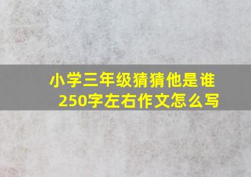 小学三年级猜猜他是谁250字左右作文怎么写