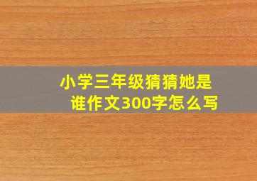 小学三年级猜猜她是谁作文300字怎么写