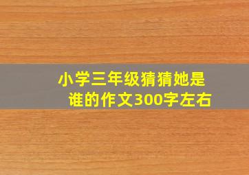 小学三年级猜猜她是谁的作文300字左右