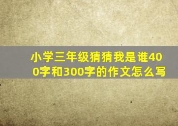 小学三年级猜猜我是谁400字和300字的作文怎么写