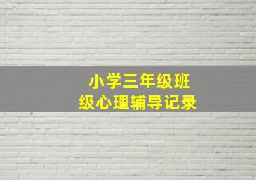 小学三年级班级心理辅导记录