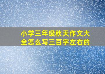 小学三年级秋天作文大全怎么写三百字左右的