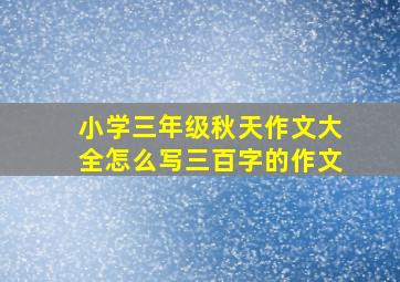 小学三年级秋天作文大全怎么写三百字的作文