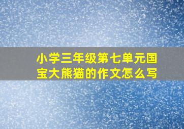 小学三年级第七单元国宝大熊猫的作文怎么写