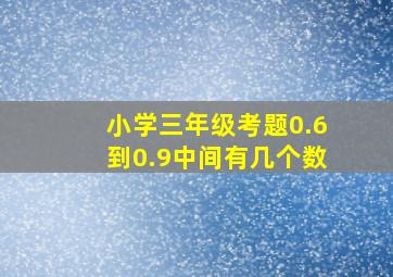 小学三年级考题0.6到0.9中间有几个数