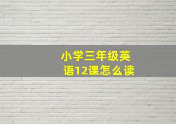 小学三年级英语12课怎么读