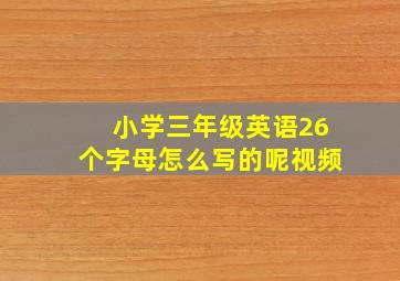 小学三年级英语26个字母怎么写的呢视频