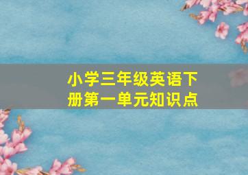 小学三年级英语下册第一单元知识点