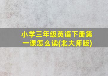 小学三年级英语下册第一课怎么读(北大师版)